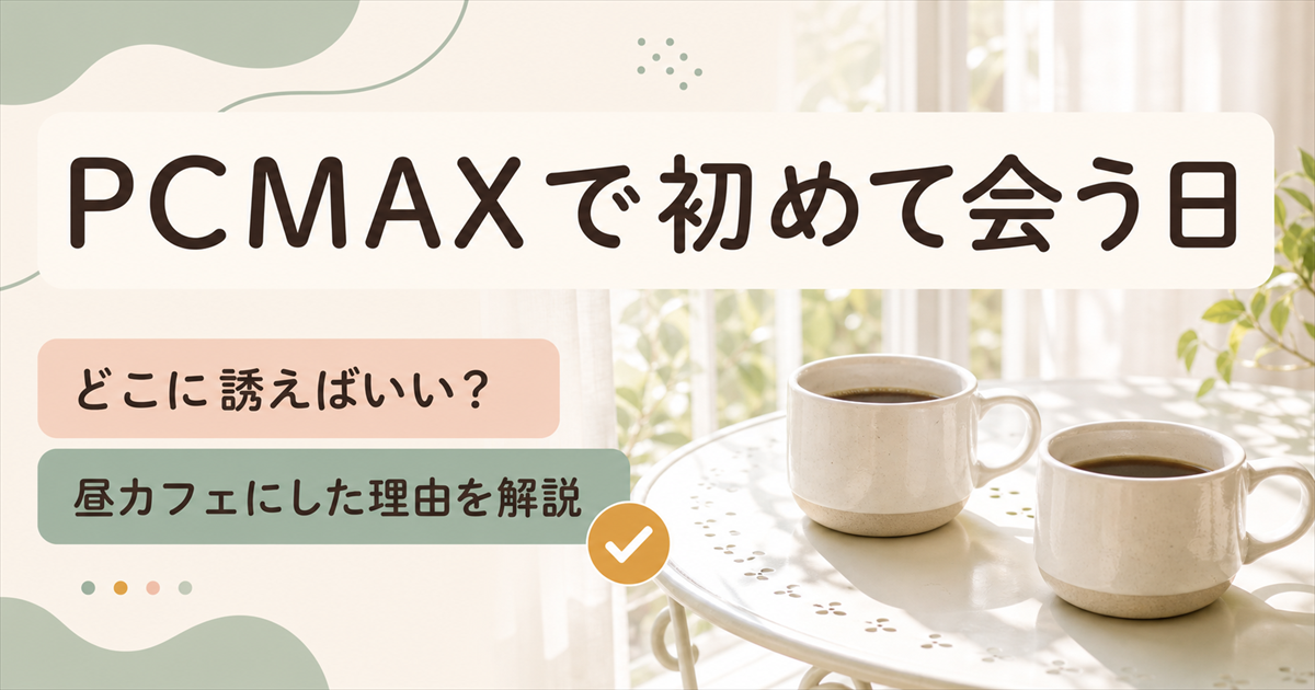 PCMAXで初めて会う話になったときの誘い方と昼カフェを選んだ理由を扱う記事のアイキャッチ
