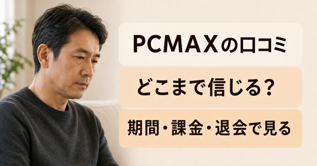 PCMAXの口コミ。どこまで信じる？。期間・課金・退会で見る