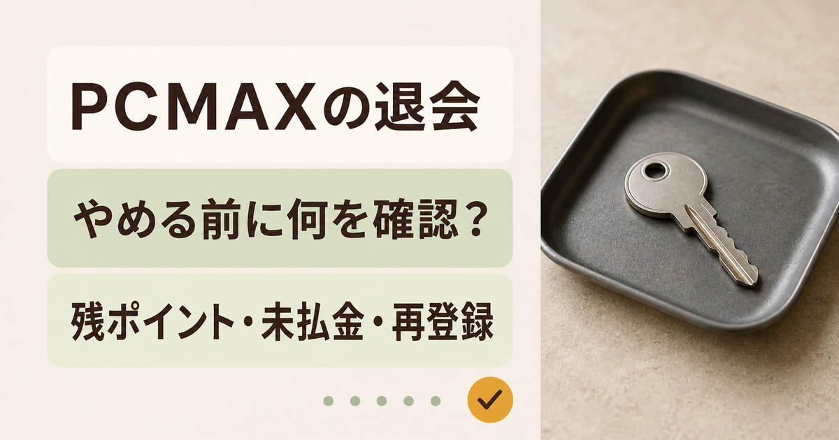 PCMAXの退会。やめる前に何を確認？。残ポイント・未払金・再登録