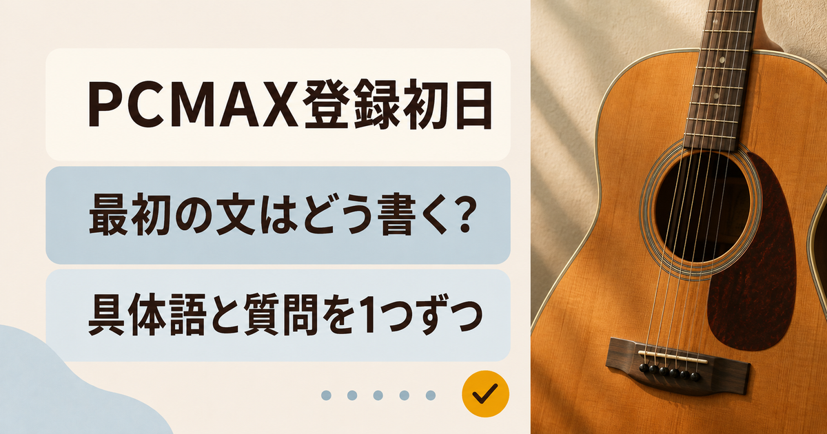 PCMAX登録初日。最初の文はどう書く？。具体語と質問を1つずつ